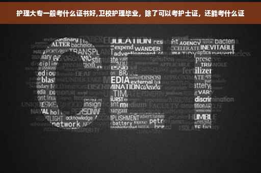 护理大专一般考什么证书好,卫校护理毕业，除了可以考护士证，还能考什么证