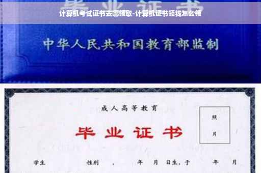 计算机考试证书去哪领取-计算机证书领钱怎么领