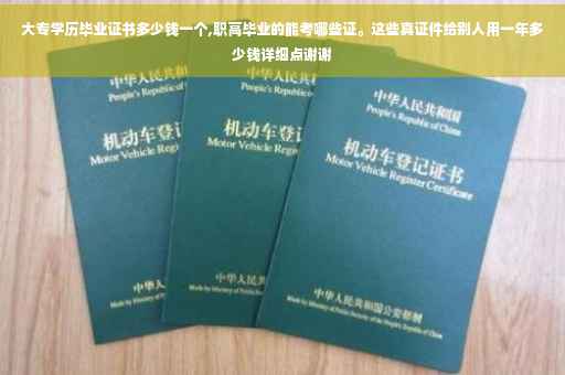 大专学历毕业证书多少钱一个,职高毕业的能考哪些证。这些真证件给别人用一年多少钱详细点谢谢