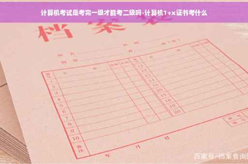 计算机考试是考完一级才能考二级吗-计算机1+x证书考什么