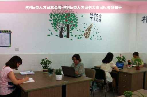 杭州e类人才证怎么考-杭州e类人才证书大专可以考吗知乎