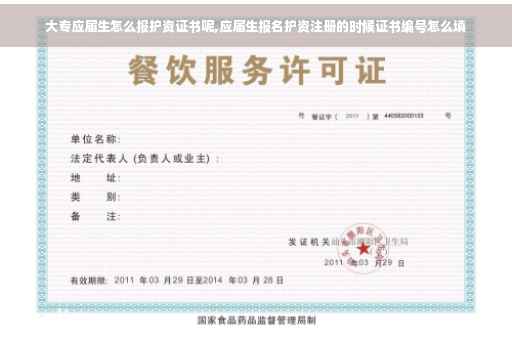 大专应届生怎么报护资证书呢,应届生报名护资注册的时候证书编号怎么填