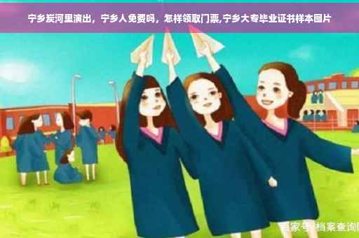 宁乡炭河里演出,宁乡人免费吗,怎样领取门票,宁乡大专毕业证书样本图片 宁乡炭河里演出,宁乡人免费吗,怎样领取门票,宁乡大专毕业证书样本图片