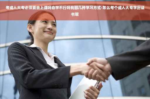 考成人大专必须要去上课吗自学不行吗有那几种学习方式-怎么考个成人大专学历证书呢