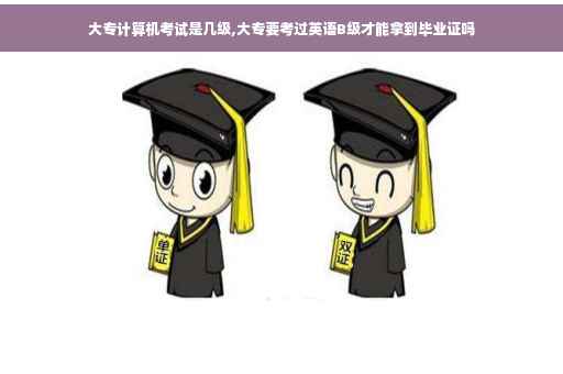 大专计算机考试是几级,大专要考过英语B级才能拿到毕业证吗