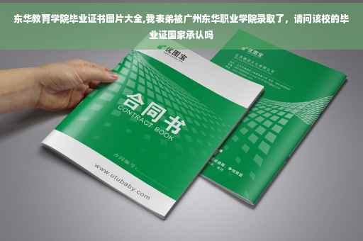 东华教育学院毕业证书图片大全,我表弟被广州东华职业学院录取了，请问该校的毕业证国家承认吗