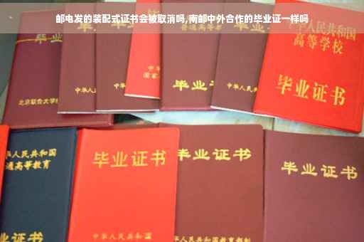 邮电发的装配式证书会被取消吗,南邮中外合作的毕业证一样吗