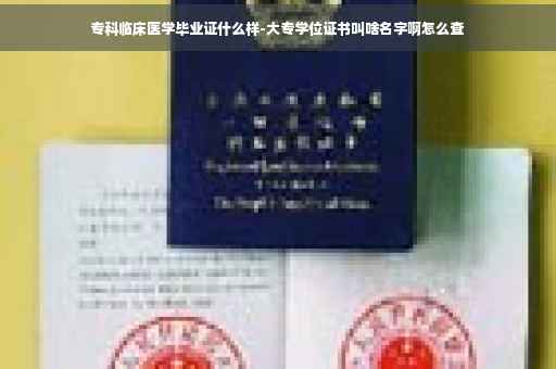 专科临床医学毕业证什么样-大专学位证书叫啥名字啊怎么查