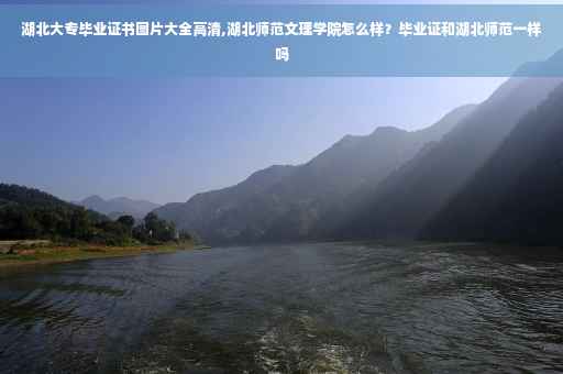 湖北大专毕业证书图片大全高清,湖北师范文理学院怎么样？毕业证和湖北师范一样吗