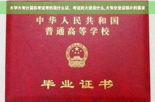 大学大专计算机考试考的是什么证，考试的大纲是什么,大专毕业证相片的要求