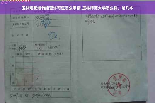 玉林烟花爆竹经营许可证怎么申请,玉林师范大学怎么样，是几本
