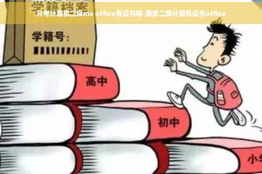 只考计算机二级ms office有证书嘛-国家二级计算机证书office