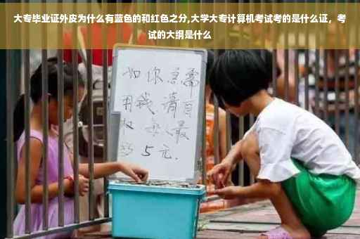 大专毕业证外皮为什么有蓝色的和红色之分,大学大专计算机考试考的是什么证，考试的大纲是什么