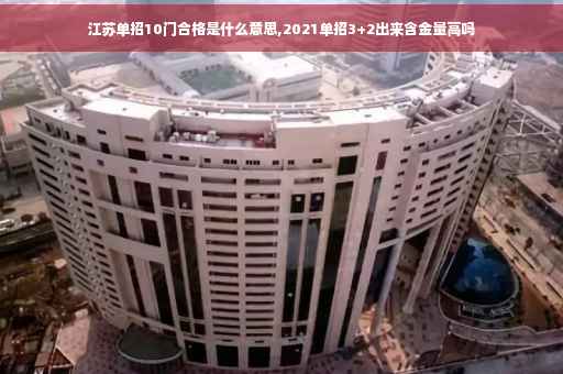 江苏单招10门合格是什么意思,2021单招3+2出来含金量高吗