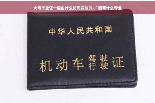 大专毕业证一般由什么时间发放的-广酒有什么专业