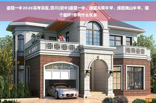 德阳一中2020高考喜报,四川(初中)德阳一中、绵阳东辰中学、绵阳南山中学，哪个最好?各有什么优点