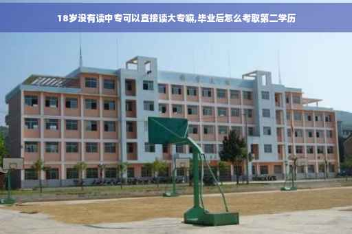 18岁没有读中专可以直接读大专嘛,毕业后怎么考取第二学历