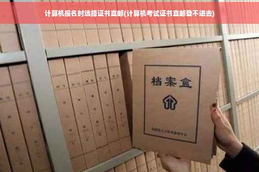 计算机报名时选择证书直邮(计算机考试证书直邮登不进去)