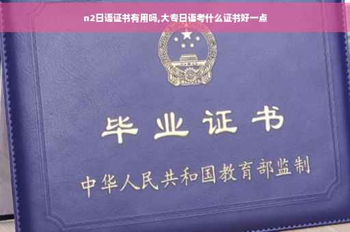 n2日语证书有用吗,大专日语考什么证书好一点