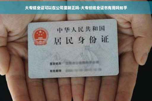 大专结业证可以在公司里转正吗-大专给结业证书有用吗知乎