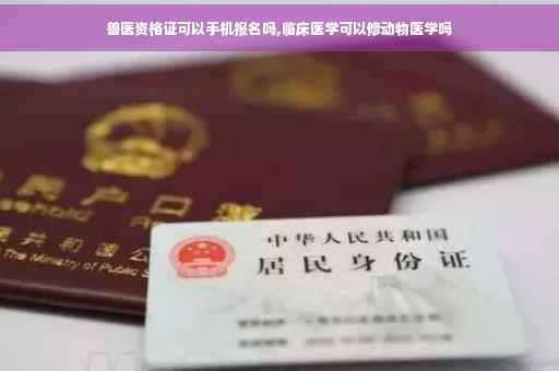 兽医资格证可以手机报名吗,临床医学可以修动物医学吗