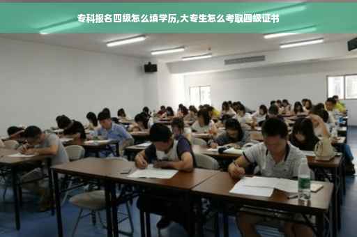 专科报名四级怎么填学历,大专生怎么考取四级证书