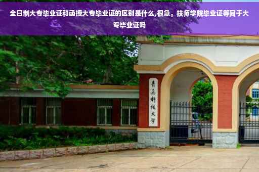 全日制大专毕业证和函授大专毕业证的区别是什么,很急。技师学院毕业证等同于大专毕业证吗