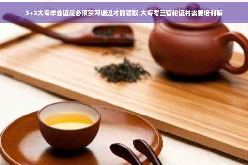3+2大专毕业证是必须实习通过才能领取,大专考三管轮证书需要培训嘛