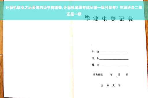 计算机毕业之后要考的证书有哪些,计算机等级考试从哪一级开始考？三级还是二级还是一级