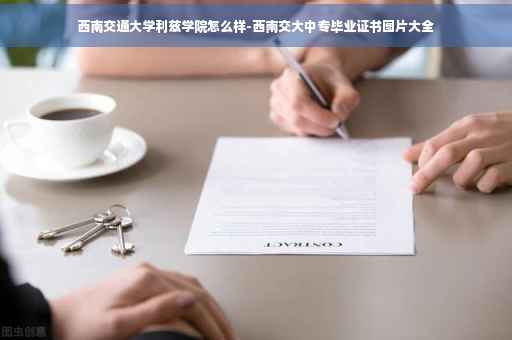 西南交通大学利兹学院怎么样-西南交大中专毕业证书图片大全
