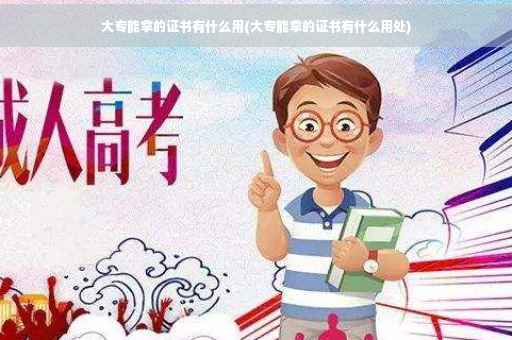 大专能拿的证书有什么用(大专能拿的证书有什么用处)