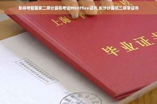 怎样考取国家二级计算机考试MSOffice证书,长沙计算机二级拿证书