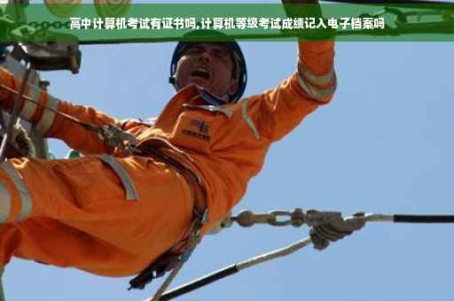 高中计算机考试有证书吗,计算机等级考试成绩记入电子档案吗