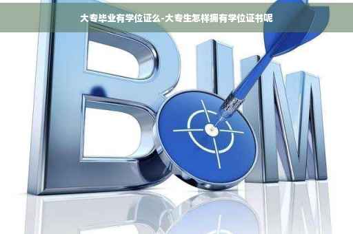 大专毕业有学位证么-大专生怎样拥有学位证书呢