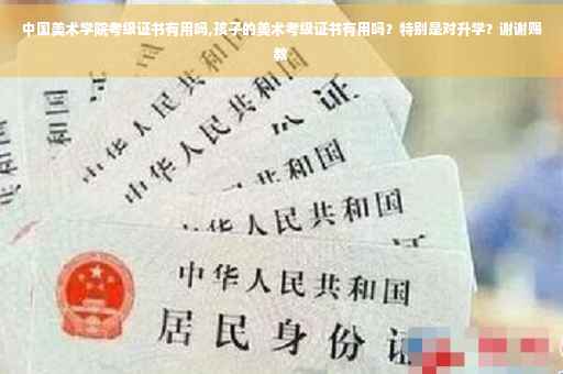 中国美术学院考级证书有用吗,孩子的美术考级证书有用吗？特别是对升学？谢谢赐教