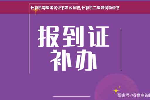 计算机等级考试证书怎么领取,计算机二级如何领证书