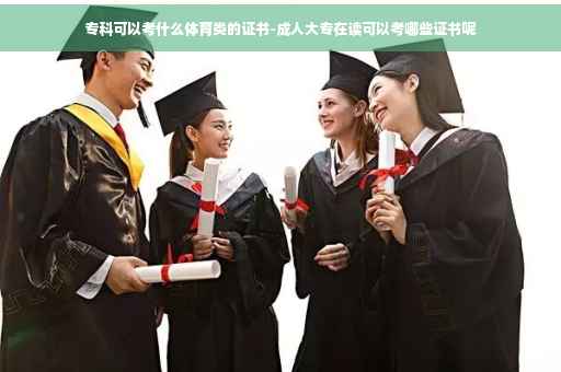 专科可以考什么体育类的证书-成人大专在读可以考哪些证书呢