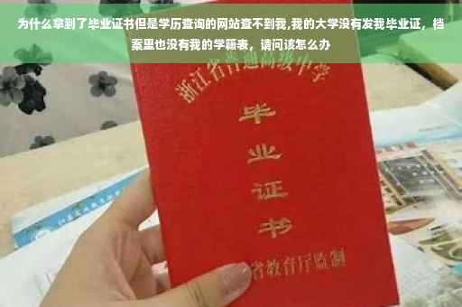 为什么拿到了毕业证书但是学历查询的网站查不到我,我的大学没有发我毕业证，档案里也没有我的学籍表，请问该怎么办