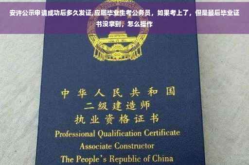 安许公示申请成功后多久发证,应届毕业生考公务员，如果考上了，但是最后毕业证书没拿到，怎么操作