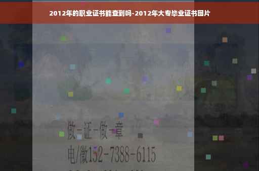 2012年的职业证书能查到吗-2012年大专毕业证书图片 2012年的职业证书能查到吗-2012年大专毕业证书图片