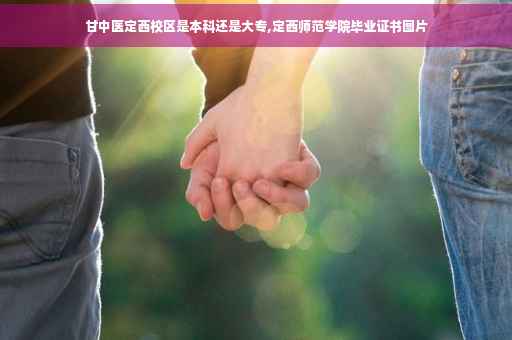 甘中医定西校区是本科还是大专,定西师范学院毕业证书图片