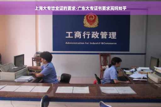 上海大专毕业证的要求-广东大专证书要求高吗知乎