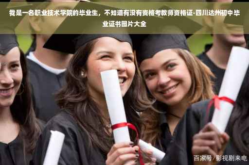 我是一名职业技术学院的毕业生，不知道有没有资格考教师资格证-四川达州初中毕业证书图片大全