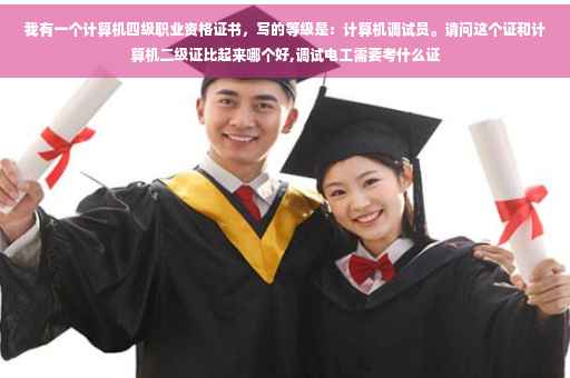 我有一个计算机四级职业资格证书，写的等级是：计算机调试员。请问这个证和计算机二级证比起来哪个好,调试电工需要考什么证