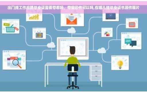 出门找工作应聘毕业证需要带着吗，带复印件可以吗,在哪儿找毕业证书原件图片