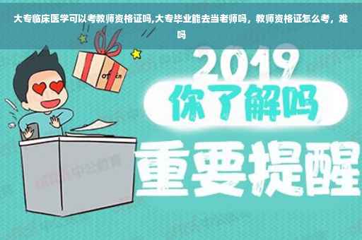 大专临床医学可以考教师资格证吗,大专毕业能去当老师吗，教师资格证怎么考，难吗