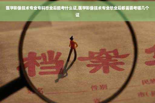 医学影像技术专业专科毕业后能考什么证,医学影像技术专业毕业后都需要考哪几个证