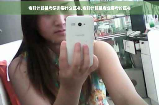 专科计算机考研需要什么证书,专科计算机专业要考的证书