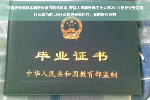 专科毕业证和本科毕业证的颜色区别,吉林大学和长春工业大学2011毕业证外壳都什么颜色的 ,为什么他的是蓝色的，我的是红色的