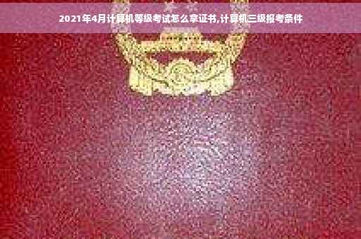 2021年4月计算机等级考试怎么拿证书,计算机三级报考条件
